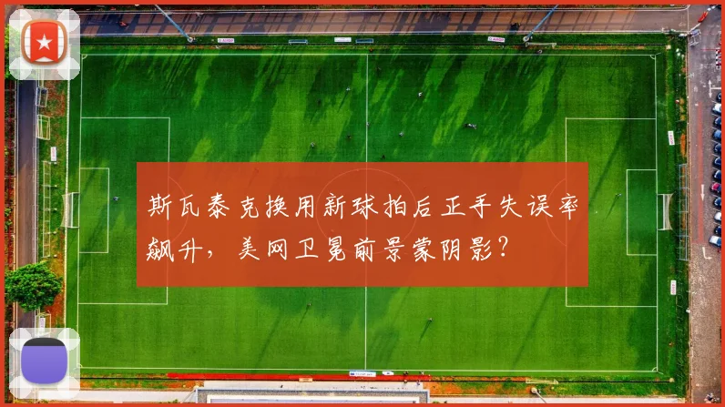 斯瓦泰克换用新球拍后正手失误率飙升，美网卫冕前景蒙阴影？